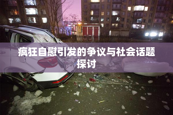 疯狂自慰引发的争议与社会话题探讨