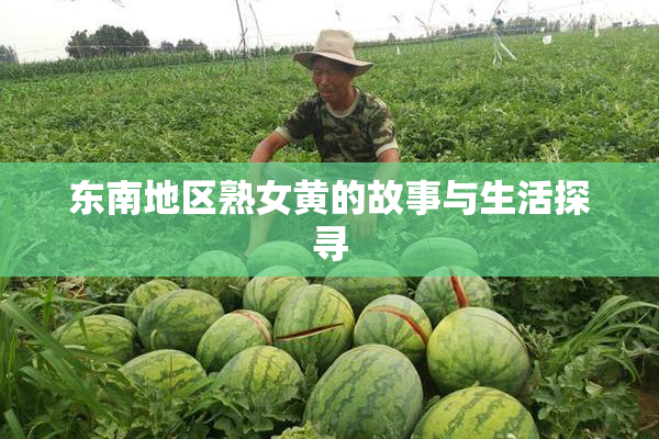 东南地区熟女黄的故事与生活探寻