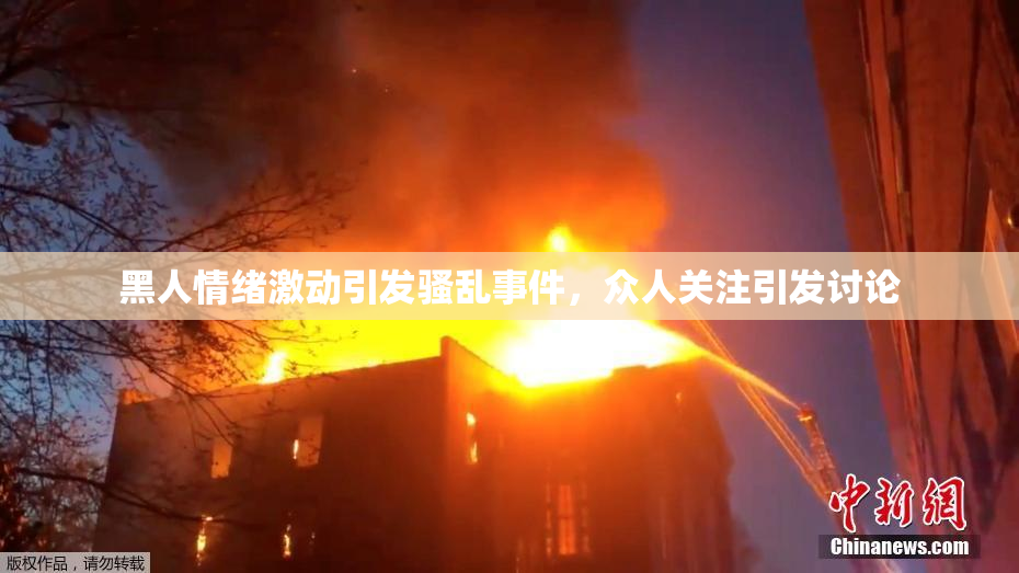 黑人情绪激动引发骚乱事件，众人关注引发讨论