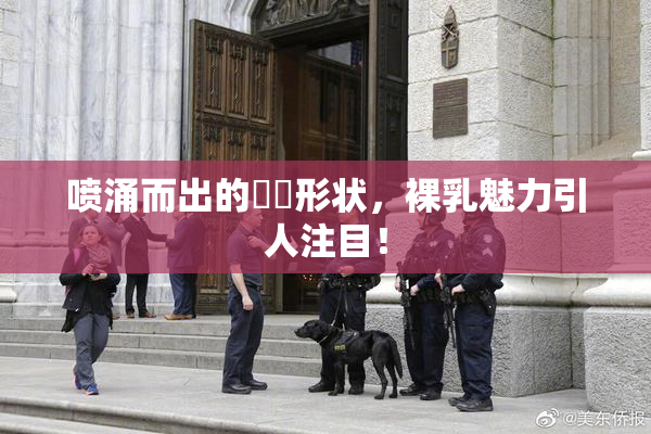 喷涌而出的❌‌形状，裸乳魅力引人注目！