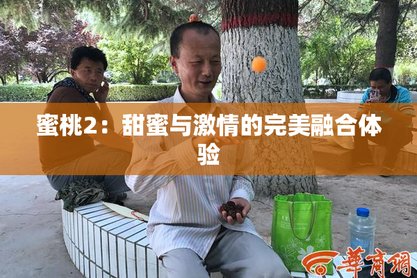 蜜桃2：甜蜜与激情的完美融合体验