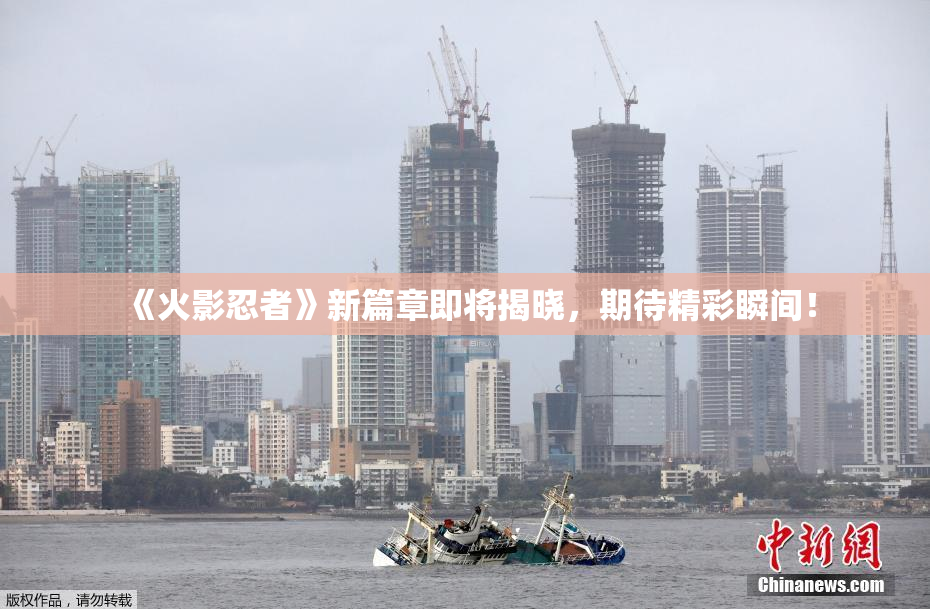 《火影忍者》新篇章即将揭晓，期待精彩瞬间！