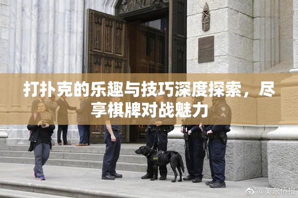 打扑克的乐趣与技巧深度探索，尽享棋牌对战魅力