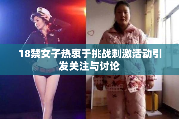 18禁女子热衷于挑战刺激活动引发关注与讨论