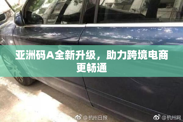 亚洲码A全新升级，助力跨境电商更畅通