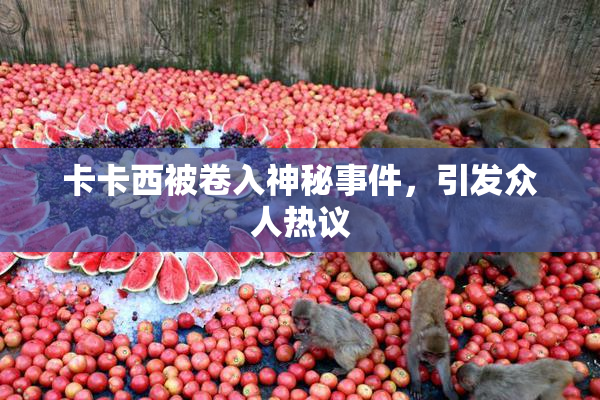 卡卡西被卷入神秘事件，引发众人热议