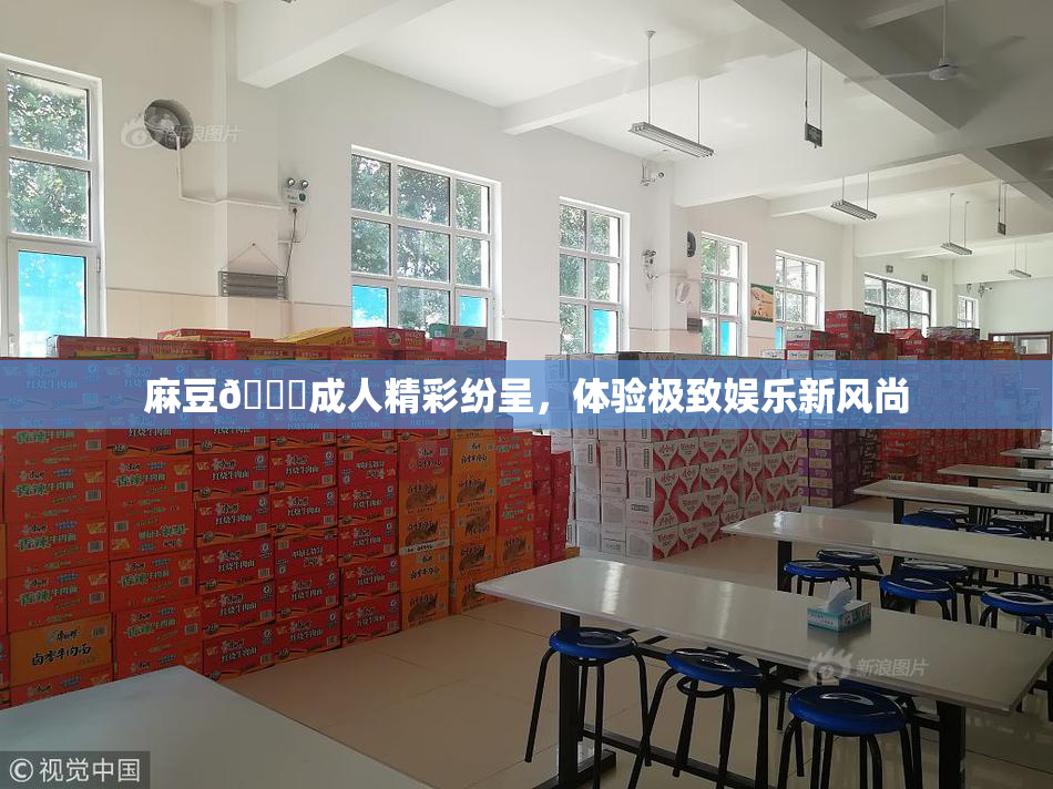 麻豆🔞成人精彩纷呈，体验极致娱乐新风尚