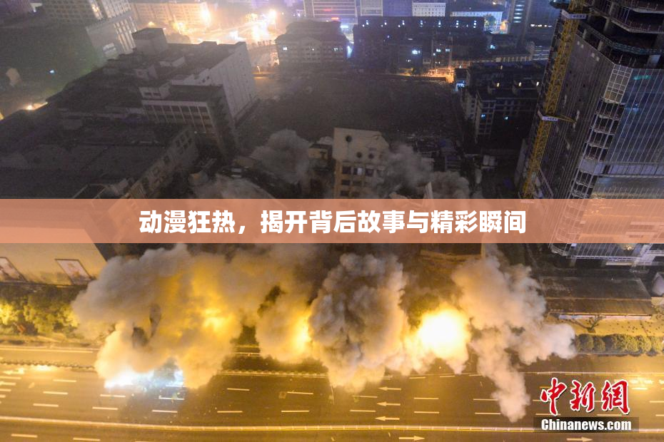 动漫狂热，揭开背后故事与精彩瞬间