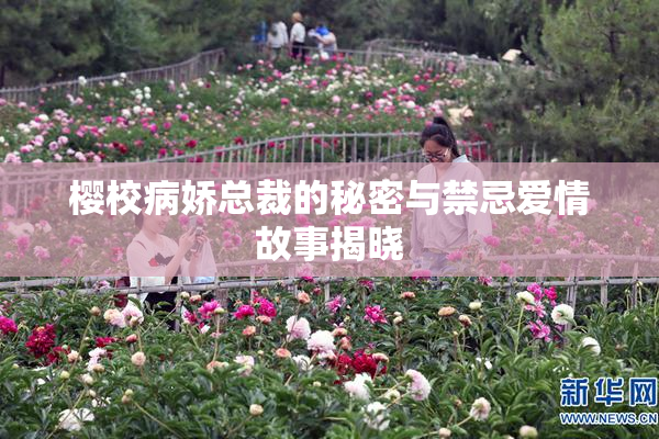 樱校病娇总裁的秘密与禁忌爱情故事揭晓