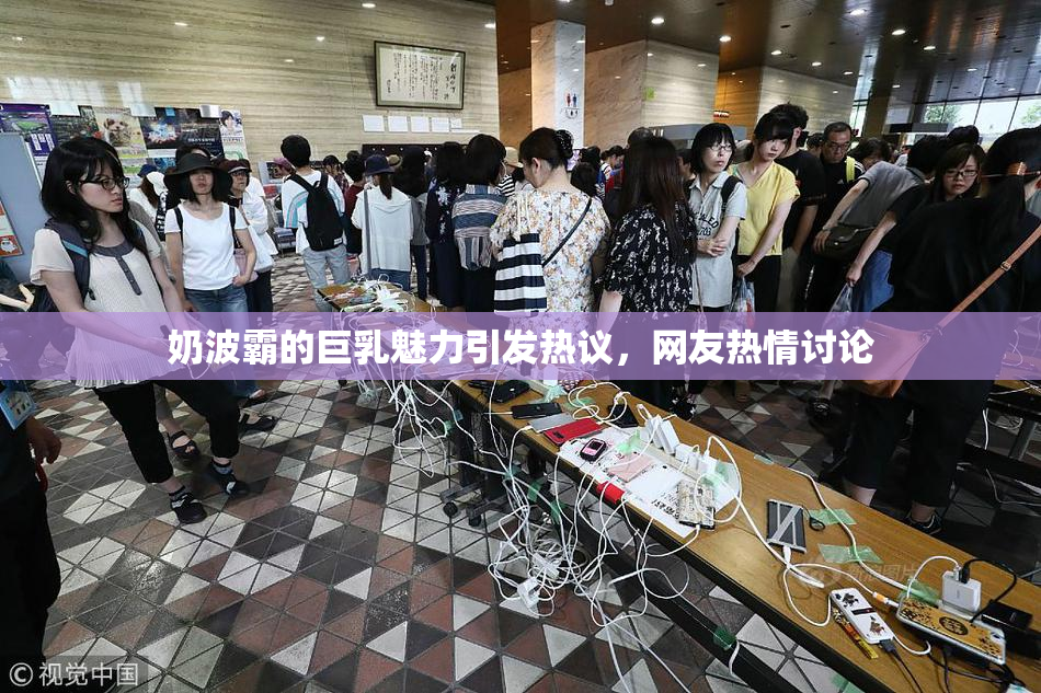 奶波霸的巨乳魅力引发热议，网友热情讨论