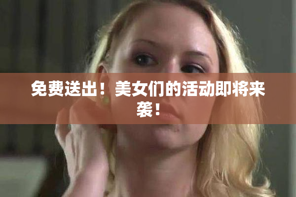 免费送出！美女们的活动即将来袭！