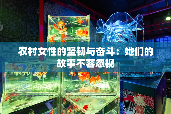 农村女性的坚韧与奋斗：她们的故事不容忽视