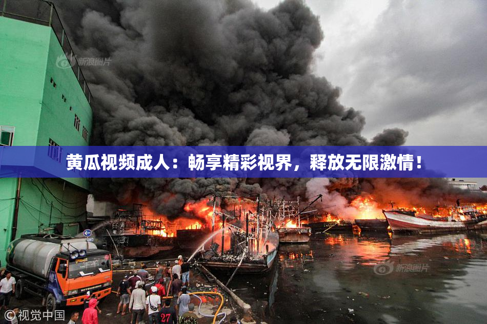 黄瓜视频成人：畅享精彩视界，释放无限激情！