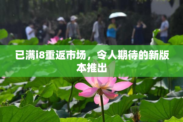 已满i8重返市场，令人期待的新版本推出