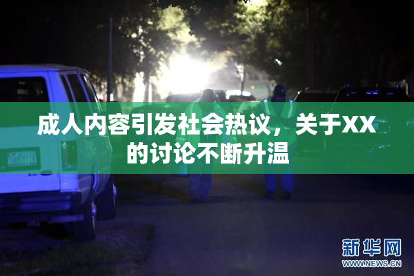 成人内容引发社会热议，关于XX的讨论不断升温