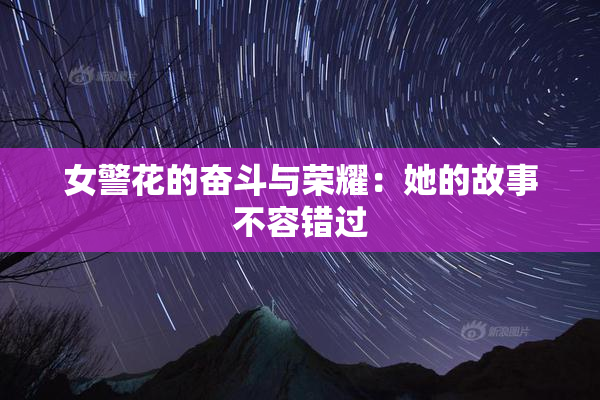 女警花的奋斗与荣耀：她的故事不容错过