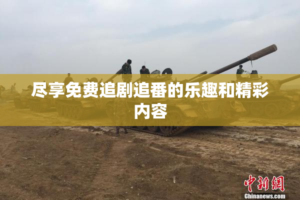 尽享免费追剧追番的乐趣和精彩内容