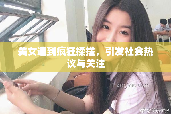 美女遭到疯狂揉搓，引发社会热议与关注