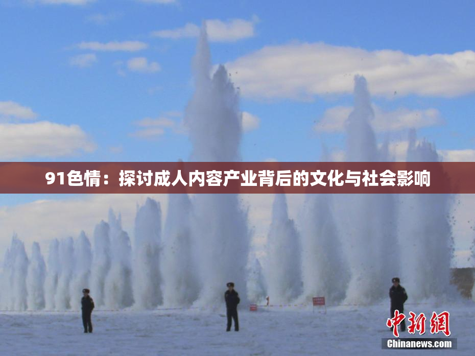 91色情：探讨成人内容产业背后的文化与社会影响