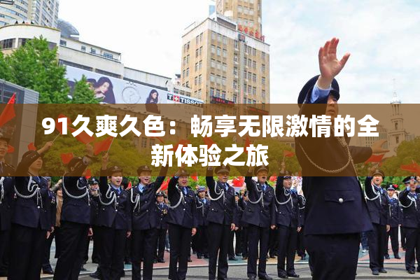 91久爽久色：畅享无限激情的全新体验之旅