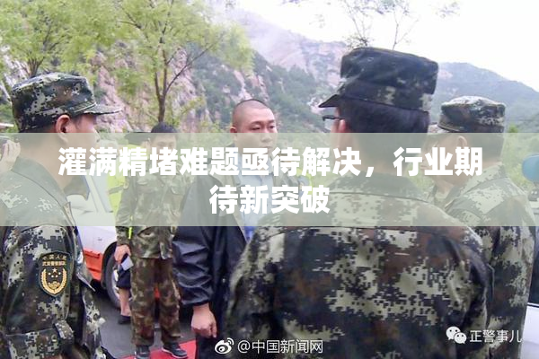 灌满精堵难题亟待解决，行业期待新突破