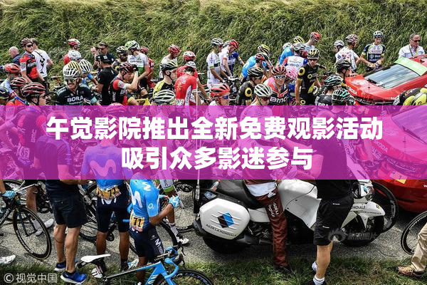 午觉影院推出全新免费观影活动 吸引众多影迷参与