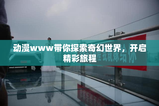 动漫www带你探索奇幻世界，开启精彩旅程