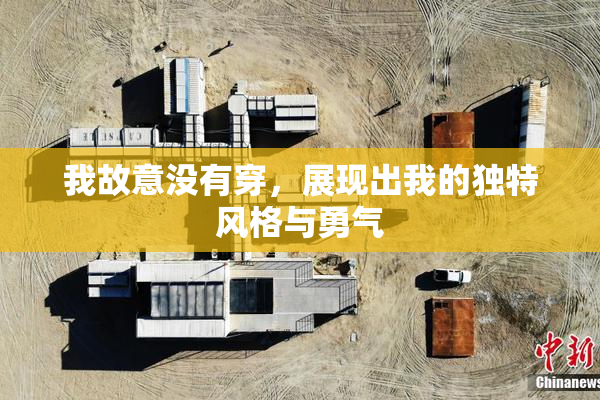 我故意没有穿，展现出我的独特风格与勇气