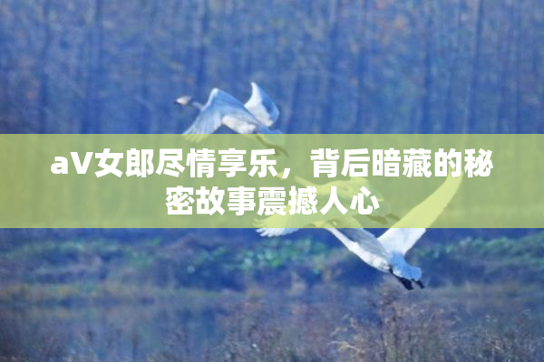 aV女郎尽情享乐，背后暗藏的秘密故事震撼人心