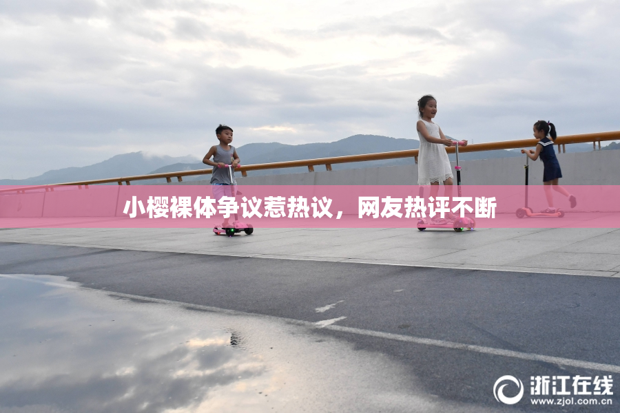 小樱裸体争议惹热议，网友热评不断