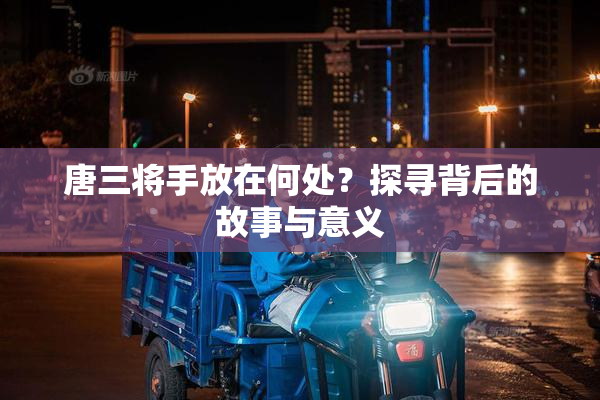 唐三将手放在何处？探寻背后的故事与意义