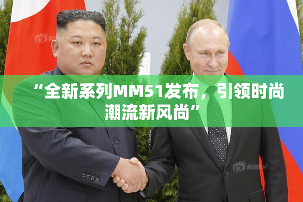 “全新系列MM51发布，引领时尚潮流新风尚”