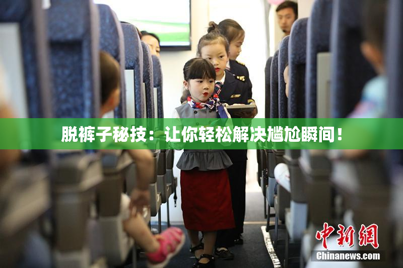 脱裤子秘技：让你轻松解决尴尬瞬间！