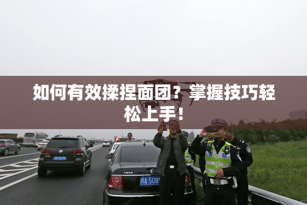 如何有效揉捏面团？掌握技巧轻松上手！