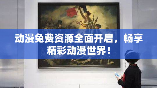 动漫免费资源全面开启，畅享精彩动漫世界！