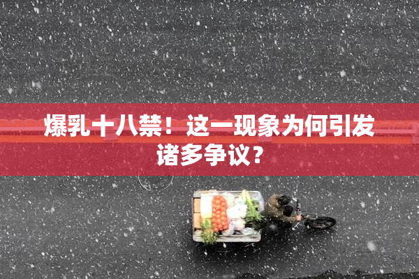 爆乳十八禁！这一现象为何引发诸多争议？