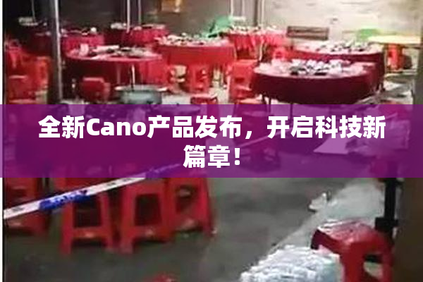 全新Cano产品发布，开启科技新篇章！