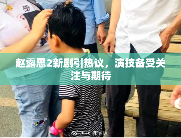 赵露思2新剧引热议，演技备受关注与期待
