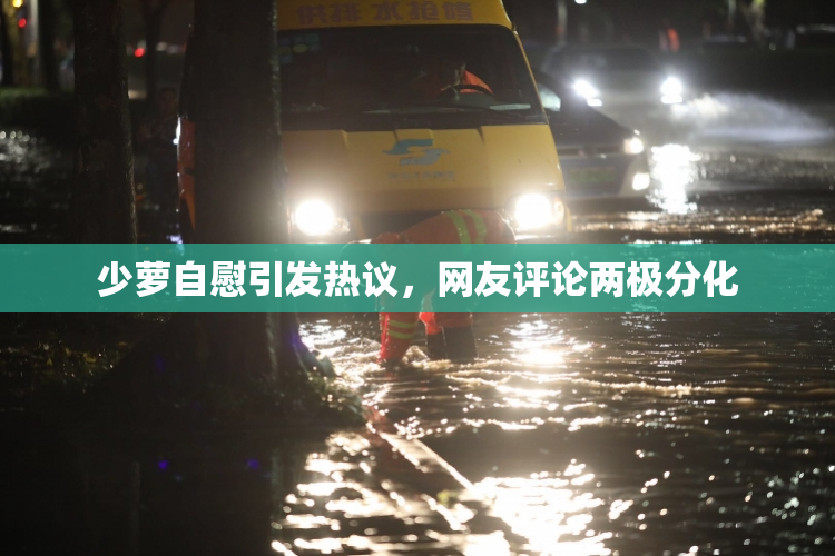 少萝自慰引发热议，网友评论两极分化