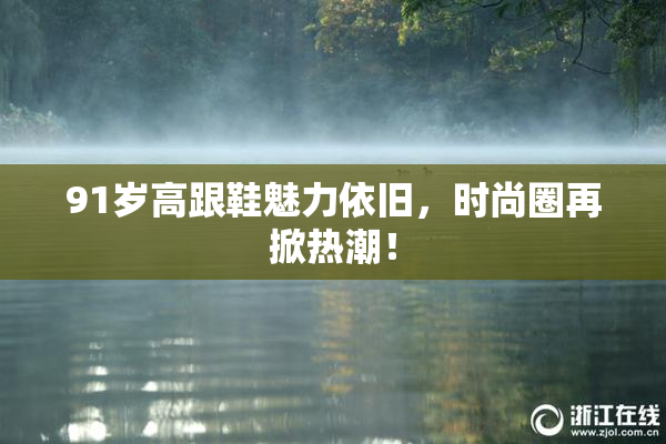 91岁高跟鞋魅力依旧，时尚圈再掀热潮！