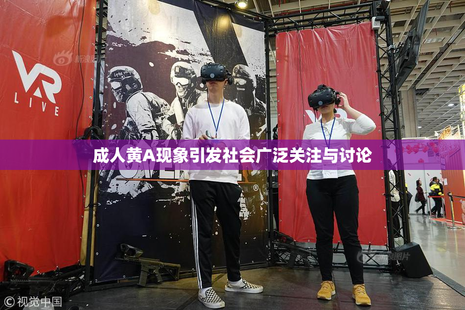 成人黄A现象引发社会广泛关注与讨论