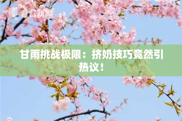甘雨挑战极限：挤奶技巧竟然引热议！