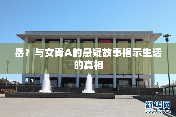 岳？与女胥A的悬疑故事揭示生活的真相