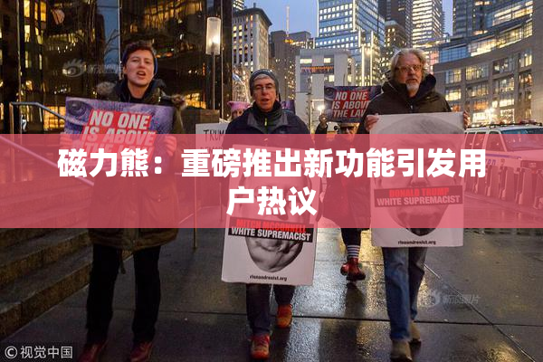 磁力熊：重磅推出新功能引发用户热议