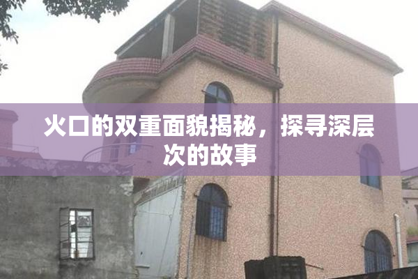 火口的双重面貌揭秘，探寻深层次的故事
