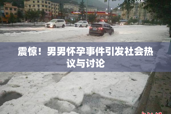 震惊！男男怀孕事件引发社会热议与讨论