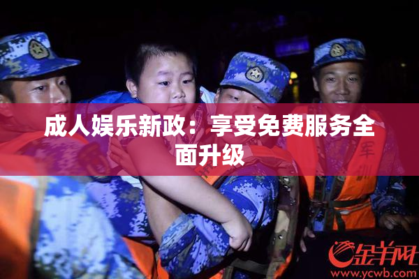 成人娱乐新政：享受免费服务全面升级