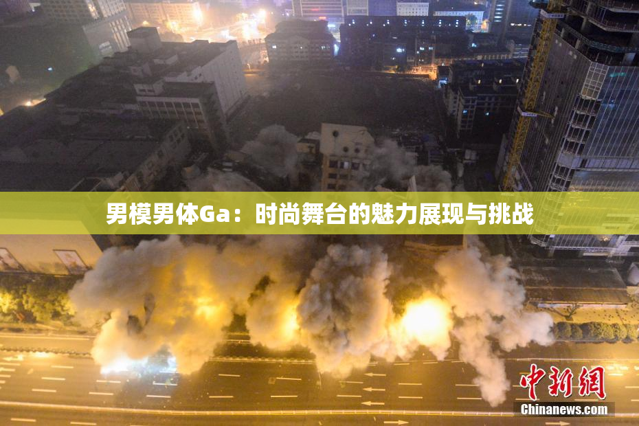 男模男体Ga：时尚舞台的魅力展现与挑战