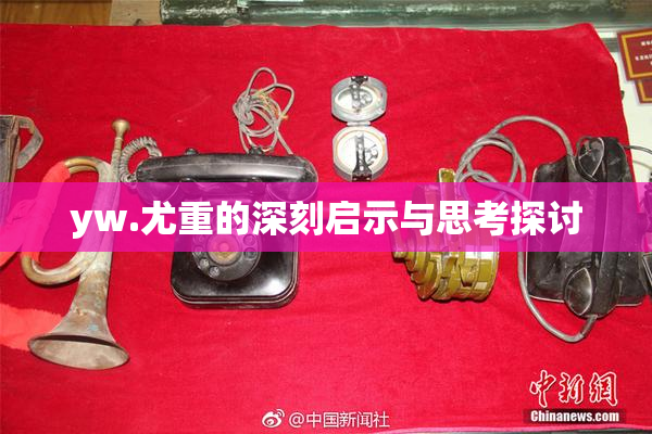 yw.尤重的深刻启示与思考探讨