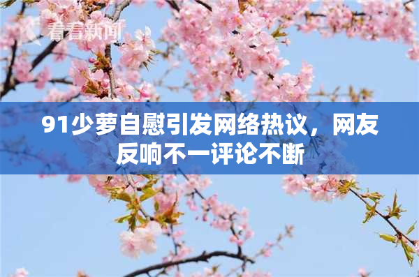 91少萝自慰引发网络热议，网友反响不一评论不断